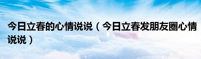 今日立春的心情说说（今日立春发朋友圈心情说说）