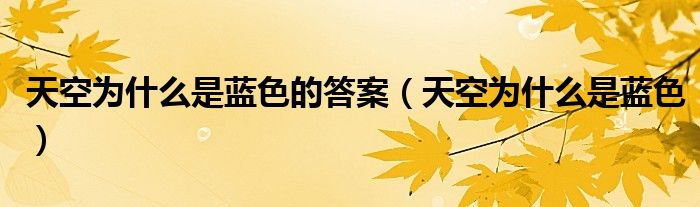 天空为什么是蓝色的答案（天空为什么是蓝色）