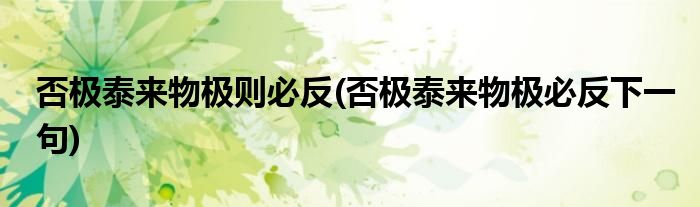 否极泰来物极则必反(否极泰来物极必反下一句)