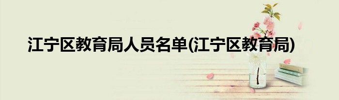 江宁区教育局人员名单(江宁区教育局)
