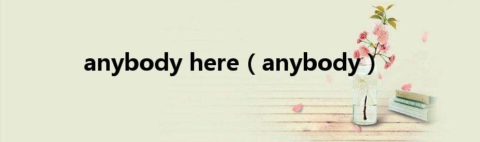 anybody here（anybody）