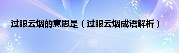过眼云烟的意思是（过眼云烟成语解析）