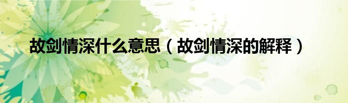 故剑情深什么意思（故剑情深的解释）