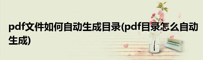 pdf文件如何自动生成目录(pdf目录怎么自动生成)
