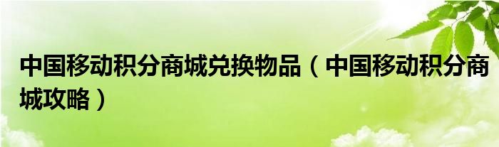中国移动积分商城兑换物品（中国移动积分商城攻略）
