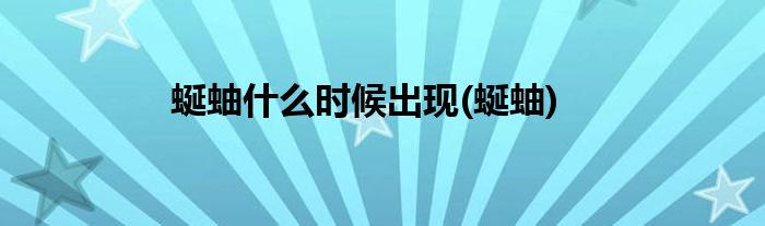 蜒蚰什么时候出现(蜒蚰)
