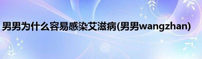 男男为什么容易感染艾滋病(男男wangzhan)