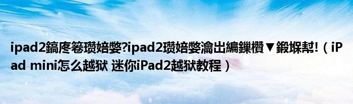 ipad2鎬庝箞瓒婄嫳?ipad2瓒婄嫳瀹岀編鏁欑▼鍛堢幇!（iPad mini怎么越狱 迷你iPad2越狱教程）