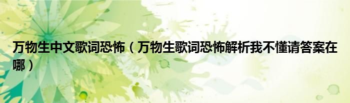 万物生中文歌词恐怖（万物生歌词恐怖解析我不懂请答案在哪）