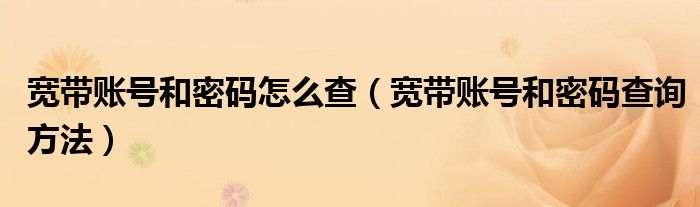 宽带账号和密码怎么查（宽带账号和密码查询方法）