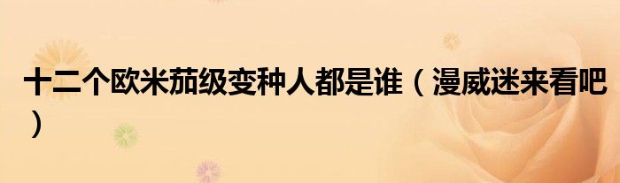 十二个欧米茄级变种人都是谁（漫威迷来看吧）