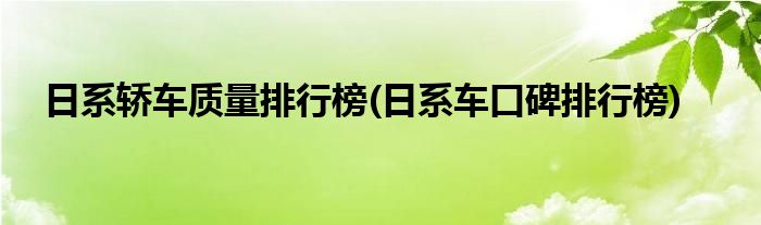 日系轿车质量排行榜(日系车口碑排行榜)
