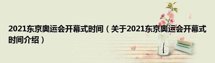 2021东京奥运会开幕式时间（关于2021东京奥运会开幕式时间介绍）