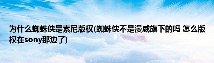 为什么蜘蛛侠是索尼版权(蜘蛛侠不是漫威旗下的吗 怎么版权在sony那边了)