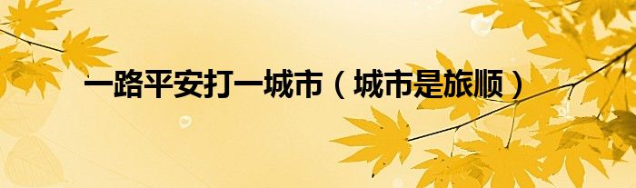一路平安打一城市（城市是旅顺）