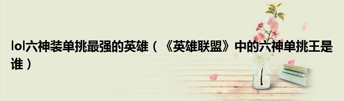 lol六神装单挑最强的英雄（《英雄联盟》中的六神单挑王是谁）