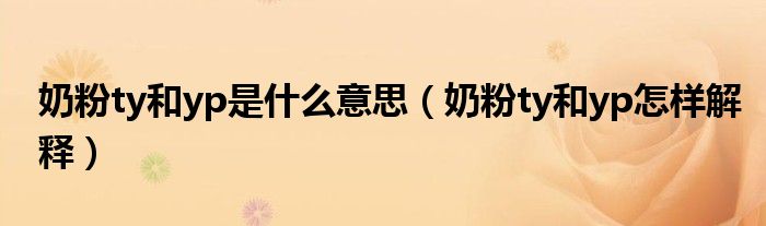 奶粉ty和yp是什么意思（奶粉ty和yp怎样解释）