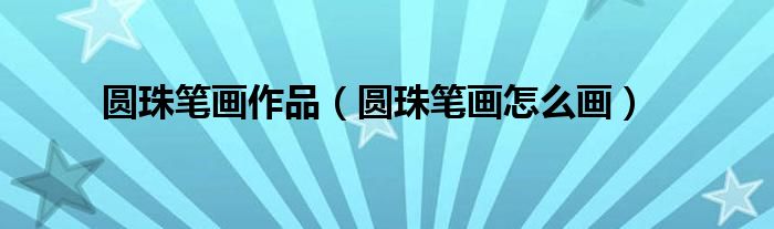 圆珠笔画作品（圆珠笔画怎么画）