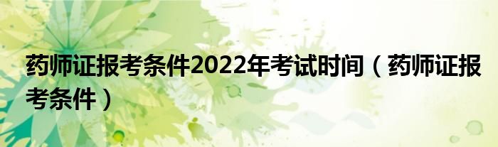 药师证报考条件2022年考试时间（药师证报考条件）