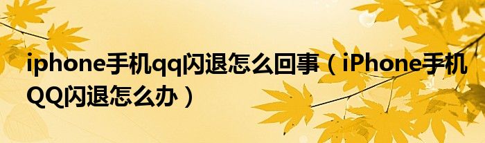 iphone手机qq闪退怎么回事（iPhone手机QQ闪退怎么办）