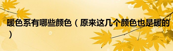 暖色系有哪些颜色（原来这几个颜色也是暖的）