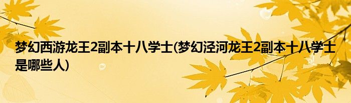 梦幻西游龙王2副本十八学士(梦幻泾河龙王2副本十八学士是哪些人)