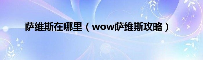 萨维斯在哪里（wow萨维斯攻略）