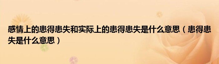 感情上的患得患失和实际上的患得患失是什么意思（患得患失是什么意思）