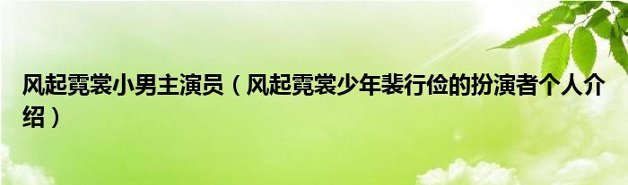 风起霓裳小男主演员（风起霓裳少年裴行俭的扮演者个人介绍）