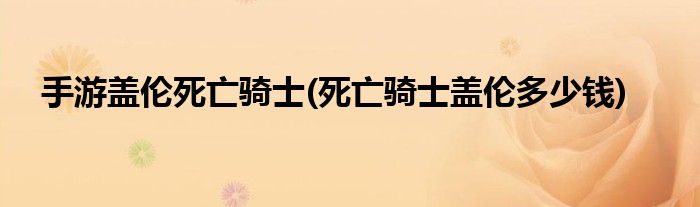 手游盖伦死亡骑士(死亡骑士盖伦多少钱)