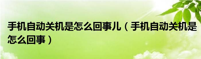 手机自动关机是怎么回事儿（手机自动关机是怎么回事）