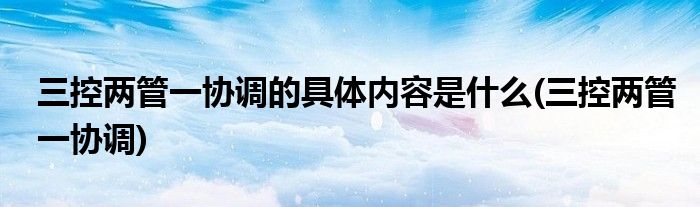 三控两管一协调的具体内容是什么(三控两管一协调)