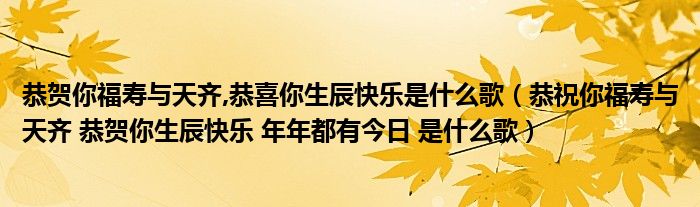 恭贺你福寿与天齐,恭喜你生辰快乐是什么歌（恭祝你福寿与天齐 恭贺你生辰快乐 年年都有今日 是什么歌）