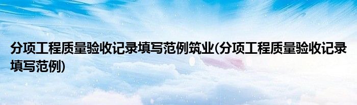 分项工程质量验收记录填写范例筑业(分项工程质量验收记录填写范例)