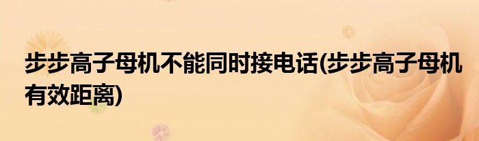 步步高子母机不能同时接电话(步步高子母机有效距离)