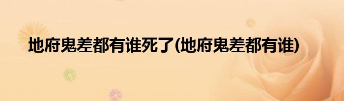 地府鬼差都有谁死了(地府鬼差都有谁)