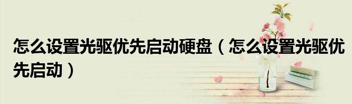 怎么设置光驱优先启动硬盘（怎么设置光驱优先启动）