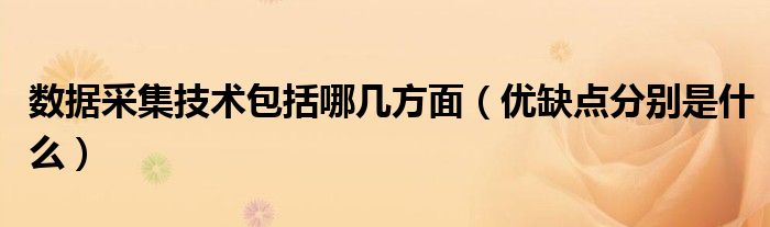 数据采集技术包括哪几方面（优缺点分别是什么）