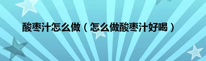 酸枣汁怎么做（怎么做酸枣汁好喝）