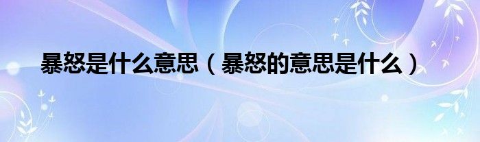 暴怒是什么意思（暴怒的意思是什么）