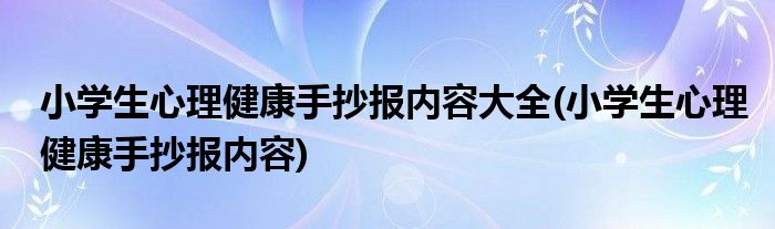小学生心理健康手抄报内容大全(小学生心理健康手抄报内容)