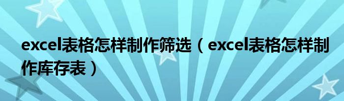 excel表格怎样制作筛选（excel表格怎样制作库存表）