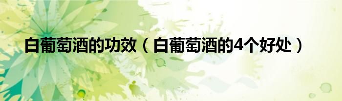 白葡萄酒的功效（白葡萄酒的4个好处）
