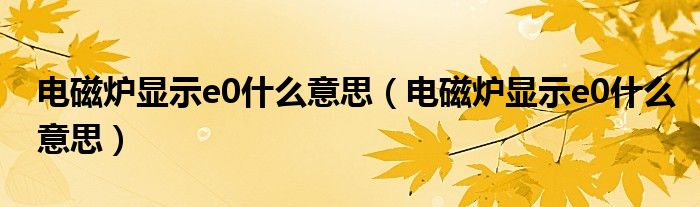 电磁炉显示e0什么意思（电磁炉显示e0什么意思）