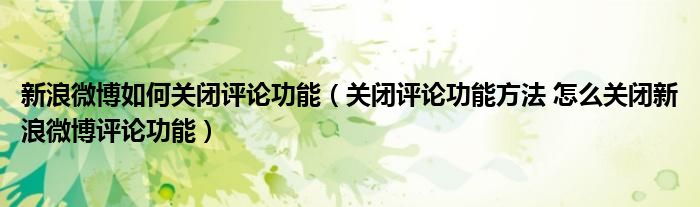 新浪微博如何关闭评论功能（关闭评论功能方法 怎么关闭新浪微博评论功能）