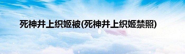 死神井上织姬被(死神井上织姬禁照)