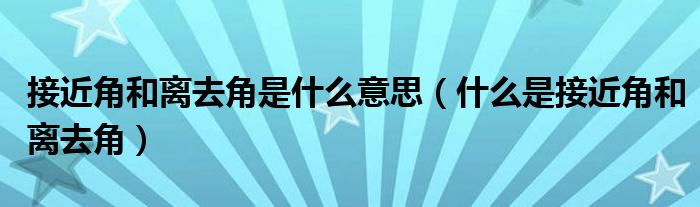 接近角和离去角是什么意思（什么是接近角和离去角）