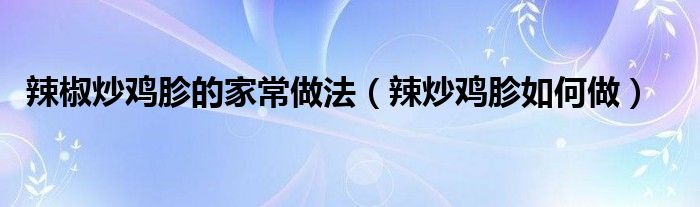 辣椒炒鸡胗的家常做法（辣炒鸡胗如何做）