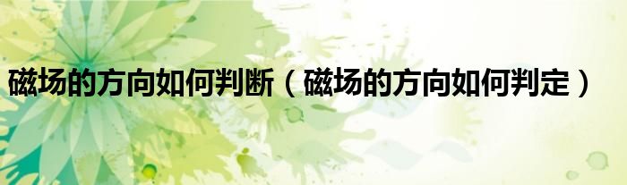 磁场的方向如何判断（磁场的方向如何判定）