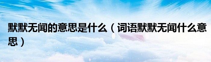 默默无闻的意思是什么（词语默默无闻什么意思）